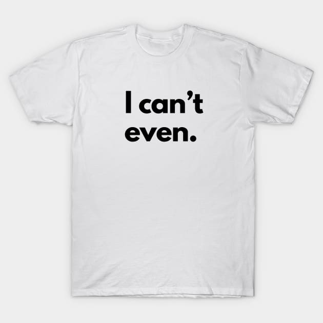 I Can't Even T-Shirt by shaldesign